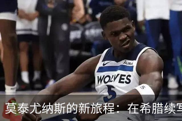 莫泰尤纳斯的新旅程：在希腊续写篮球传奇！